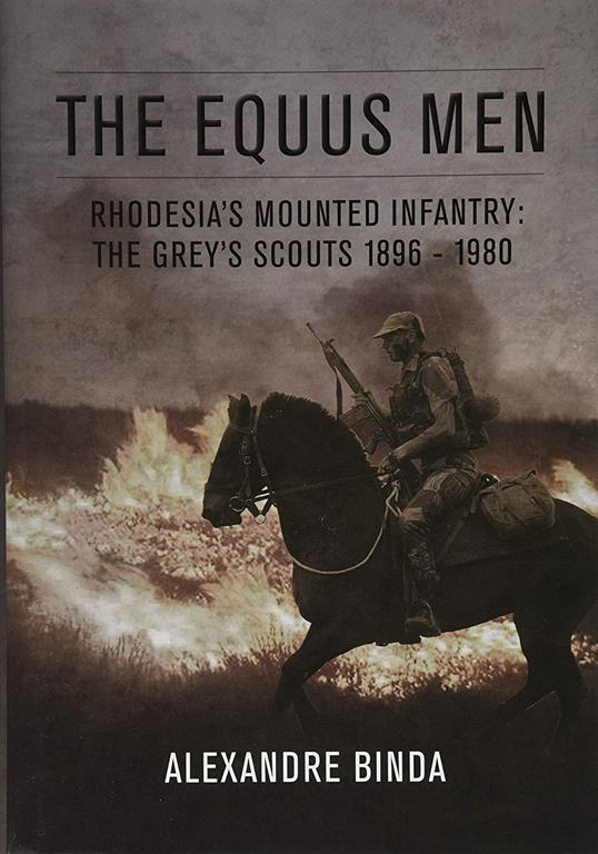 The Equus Men: Rhodesia&rsquo;s Mounted Infantry: The Grey&rsquo;s Scouts 1896-1980