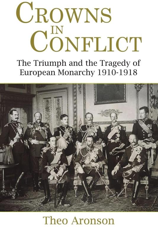 Crowns in Conflict: The Triumph and the Tragedy of European Monarchy 1910-1918