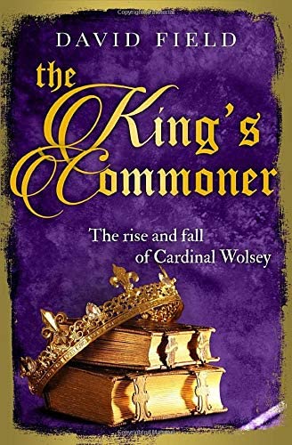 The King's Commoner: The rise and fall of Cardinal Wolsey (The Tudor Saga Series)