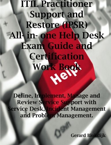 Itil Practitioner Support and Restore (Ipsr) All-In-One Help Desk Exam Guide and Certification Work Book; Define, Implement, Manage and Review Service Support with Service Desk, Incident Management and Problem Management