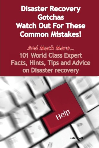 Disaster Recovery Gotchas - Watch Out for These Common Mistakes! - And Much More - 101 World Class Expert Facts, Hints, Tips and Advice on Disaster Re