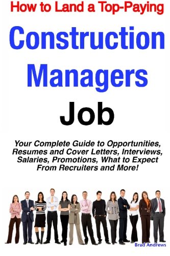 How to land a top-paying construction managers job : your complete guide to opportunities, resumes and cover letters, interviews, salaries, promotions, what to expect from recruiters and more!