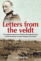 Letters from the Veldt : the imperial advance to Pretoria through the eyes of Edward Hutton and his brigade of colonials