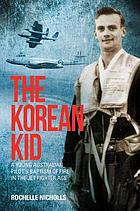 The Korean kid : a young Australian pilot's baptism of fire in the jet fighter age