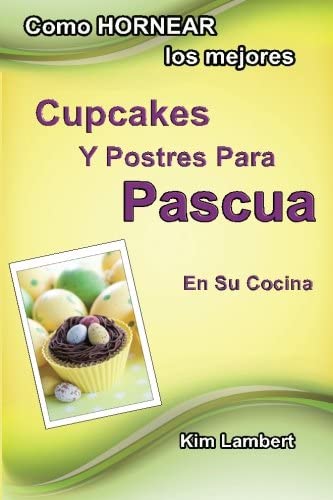 Como HORNEAR los mejores Cupcakes Y Postres Para Pascua En Su Cocina (Volume 2) (Spanish Edition)