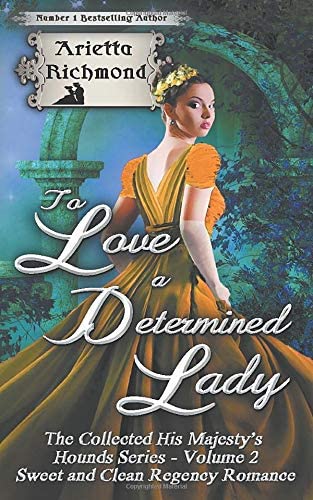 To Love a Determined Lady: Sweet and Clean Regency Romance (The Collected His Majesty's Hounds Series)