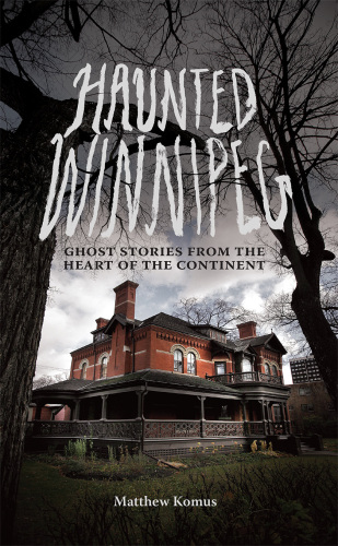 Haunted Winnipeg : ghost stories from the heart of the continent