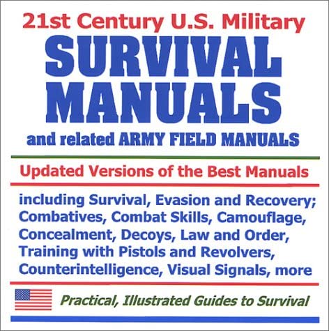 21st Century U.S. Military Survival Manuals and related Army Field Manuals: Including Survival, Evasion, and Recovery; Combatives; Combat Skills; ... Counterintelligence; Visual Signals, and more