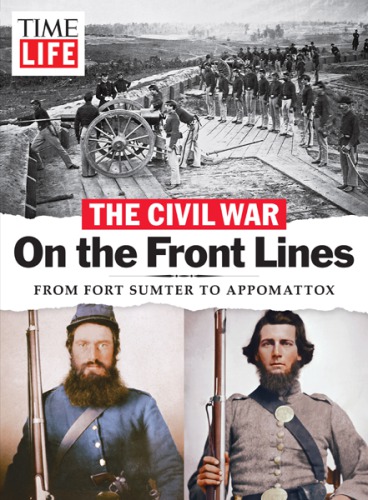 TIME-LIFE the Civil War--On the Front Lines : From Fort Sumter to Appomattox