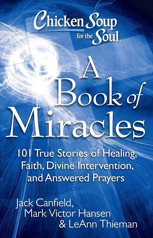 Chicken Soup for the Soul: A Book of Miracles: 101 True Stories of Healing, Faith, Divine Intervention, and Answered Prayers