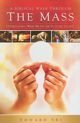 A Biblical Walk Through the Mass (Book): Understanding What We Say and Do In The Liturgy