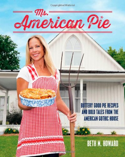 Ms. American Pie: Buttery Good Pie Recipes and Bold Tales from the American Gothic House