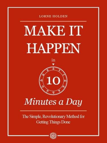 Make it happen in ten minutes a day : the simple, revolutionary method for gettings things done