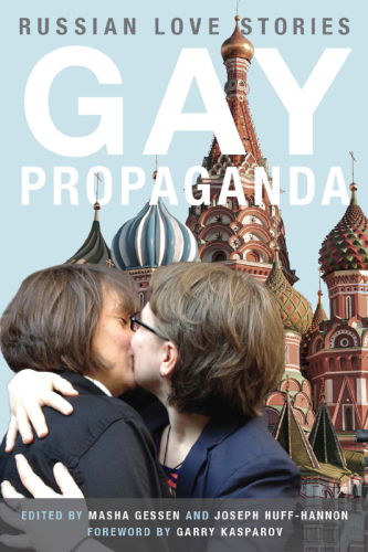 Gay propaganda: Russian love stories: edited by Masha Gessen and Joseph Huff-Hannon = Propaganda gomoseksualizma v Rossii