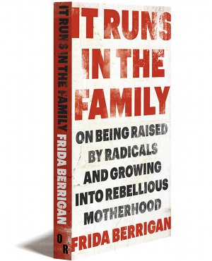 It runs in the family : on being raised by radicals and growing into rebellious motherhood