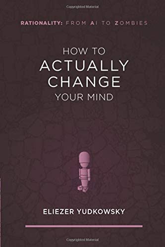 How to Actually Change Your Mind (Rationality: From AI to Zombies)