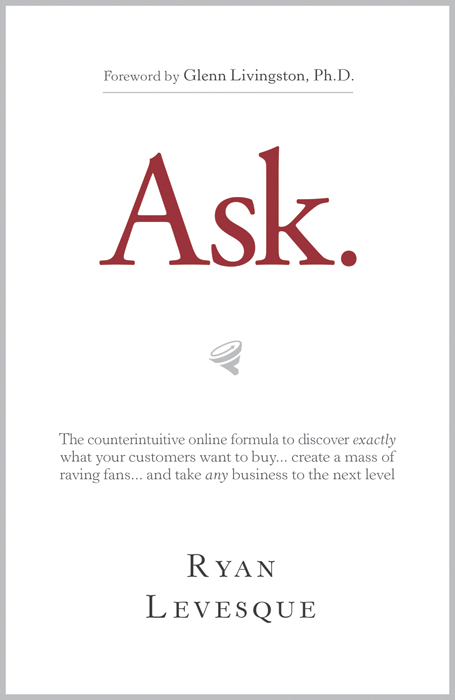 Ask: The Counterintuitive Online Formula to Discover Exactly What Your Customers Want to Buy...Create a Mass of Raving Fans...and Take Any Business to the Next Level