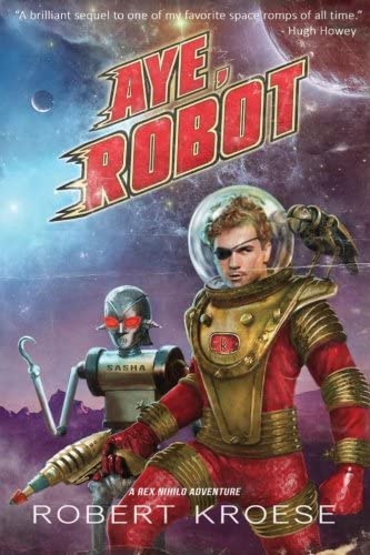 Aye, Robot (A Rex Nihilo Adventure) (Starship Grifters Universe) (Volume 2)