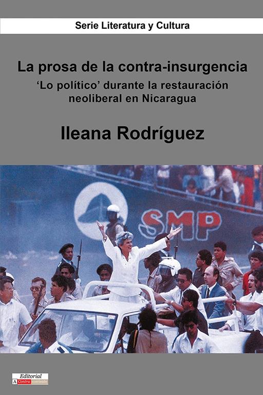 La prosa de la contra-insurgencia: 'Lo pol&iacute;tico' durante la restauraci&oacute;n neoliberal en Nicaragua (Literatura y Cultura) (Spanish Edition)