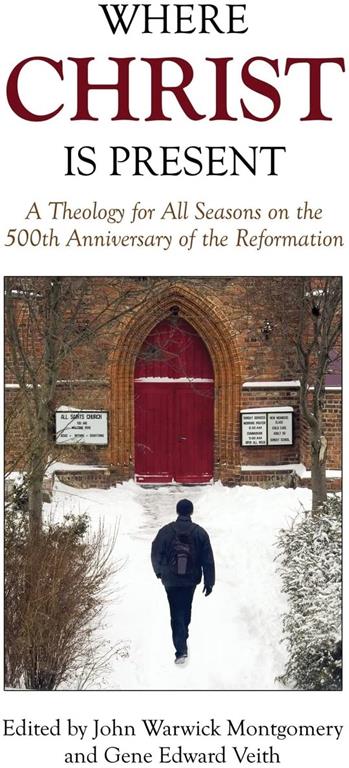 Where Christ Is Present: A Theology for All Seasons on the 500th Anniversary of the Reformation