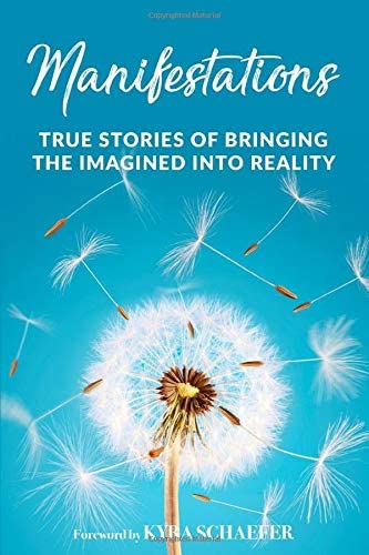 Manifestations: True Stories Of Bringing The Imagined Into Reality