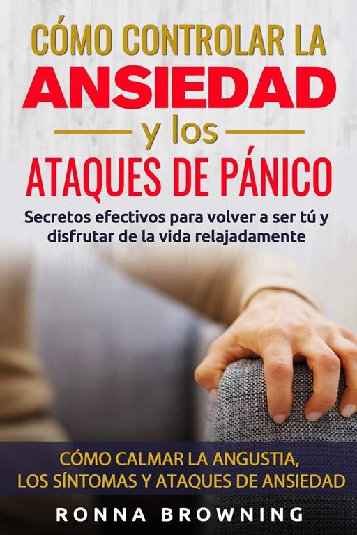 C&oacute;mo Controlar la Ansiedad y los Ataques de P&aacute;nico: Secretos efectivos para volver a ser t&uacute; y disfrutar de la vida relajadamente. C&oacute;mo calmar la ... y los ataques de ansiedad. (Spanish Edition)