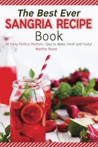 The Best Ever Sangria Recipe Book: 40 Party Perfect Pitchers- Easy to Make, Fresh and Fruity!