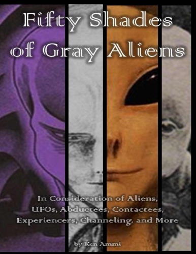Fifty Shades of Gray Aliens: In Consideration of Aliens, UFOs, Abductees, Contactees, Experiencers, Chanelling and more