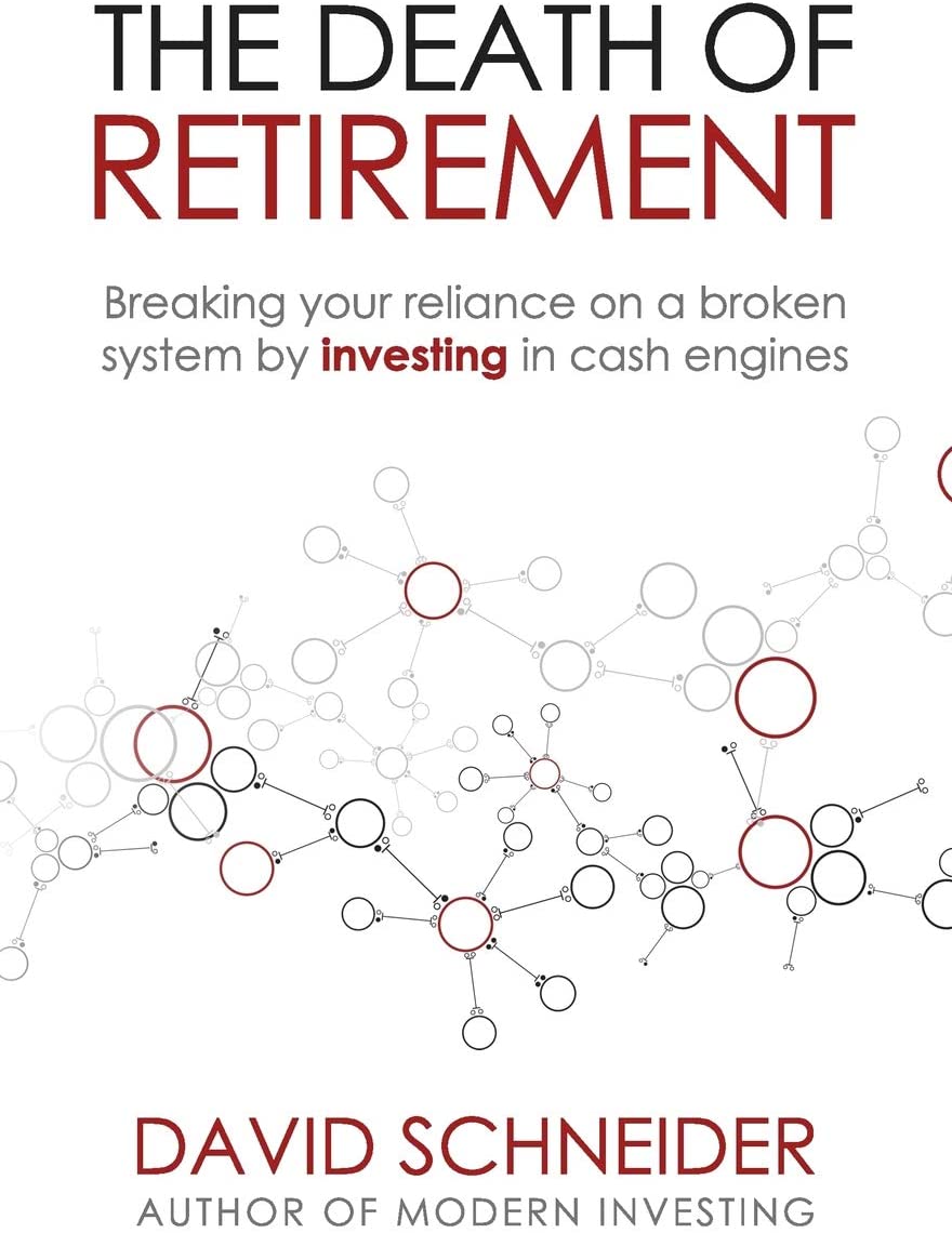 The Death Of Retirement: Breaking Your Reliance on a Broken System by Investing in Cash Engines