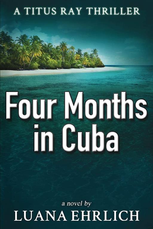 Four Months in Cuba: A Titus Ray Thriller (Titus Ray Thrillers)