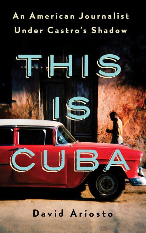 This is Cuba: An American Journalist Under Castro's Shadow