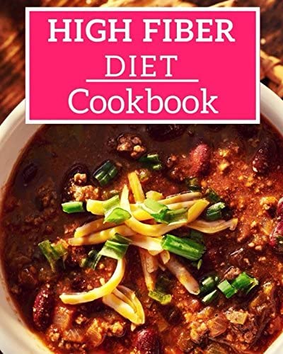 High Fiber Diet Cookbook: Easy And Healthy High Fiber Recipes! (High Fiber Diet Recipes)