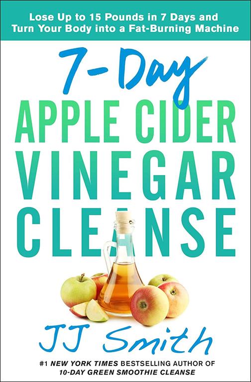 7-Day Apple Cider Vinegar Cleanse: Lose Up to 15 Pounds in 7 Days and Turn Your Body into a Fat-Burning Machine