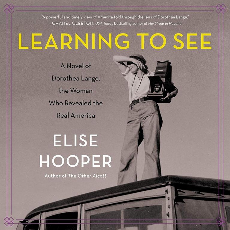 Learning to See: A Novel of Dorothea Lange, the Woman Who Revealed the Real America