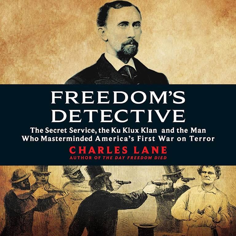 Freedom's Detective: The Secret Service, the Ku Klux Klan, and the Man Who Masterminded America's First War on Terror