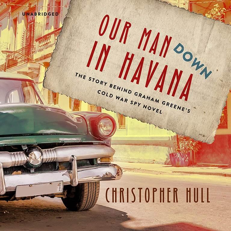 Our Man Down in Havana: The Story behind Graham Greene's Cold War Spy Novel