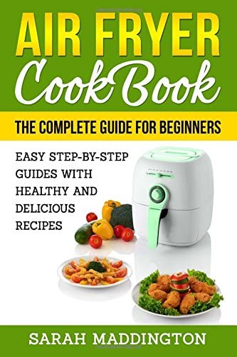 Air Fryer Cookbook: The Complete Guide for Beginners: Easy Step-by-Step Guides w