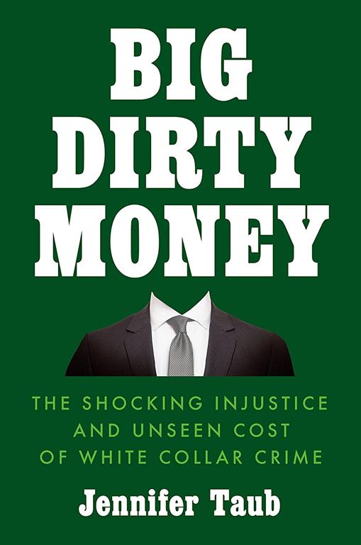 Big Dirty Money: The Shocking Injustice and Unseen Cost of White Collar Crime