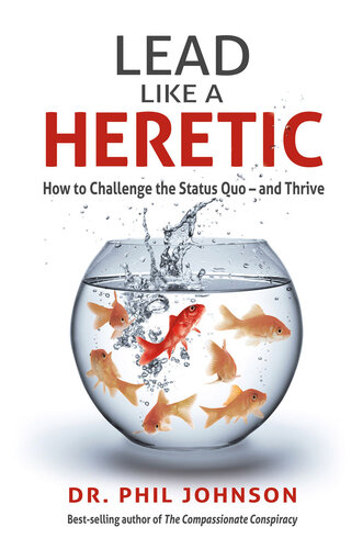 Lead Like a Heretic : How to Challenge the Status Quo - and Thrive