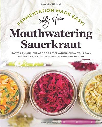 Fermentation Made Easy! Mouthwatering Sauerkraut: Master an Ancient Art of Preservation, Grow Your Own Probiotics, and Supercharge Your Gut Health