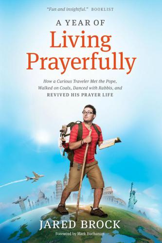 A Year of Living Prayerfully : How A Curious Traveler Met the Pope, Walked on Coals, Danced with Rabbis, and Revived His Prayer Life.