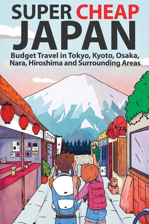 Super Cheap Japan: Budget Travel in Tokyo, Kyoto, Osaka, Nara, Hiroshima and Surrounding Areas (1) (Super Cheap Guides)