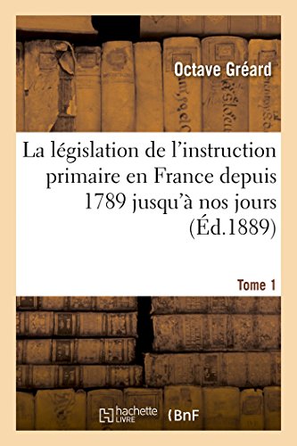 La La(c)Gislation de L'Instruction Primaire En France Depuis 1789 Jusqu'a Nos Jours Tome 1