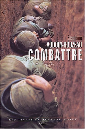 Combattre : une anthropologie historique de la guerre moderne, XIXe-XXIe siècle