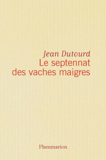 Le septennat des vaches maigres : Jean Dutourd ...