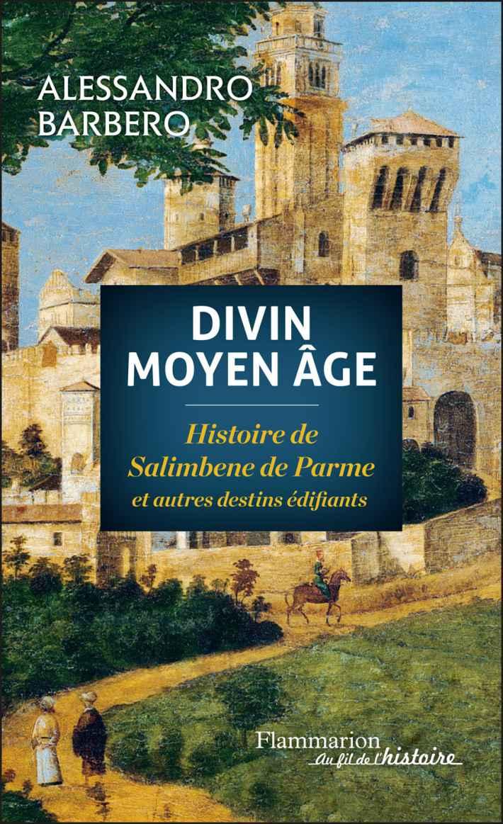 Divin Moyen Âge : Histoire de Salimbene de Parme et autres destins édifiants