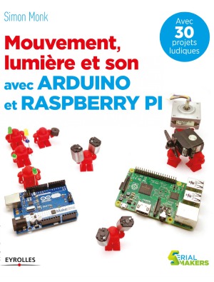 Mouvement, lumière et son avec Arduino et Raspberry Pi : Avec 30 projets ludiques