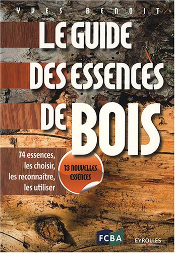 Le guide des essences de bois : 74 essences : les choisir, les reconnaître, les utiliser