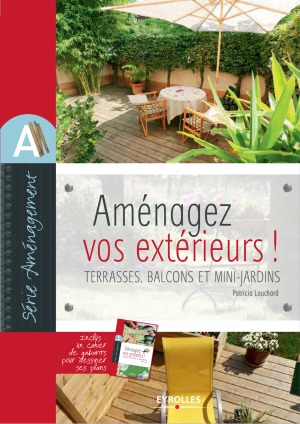 Aménagez vos extérieurs! : terrasses, balcons et mini-jardins