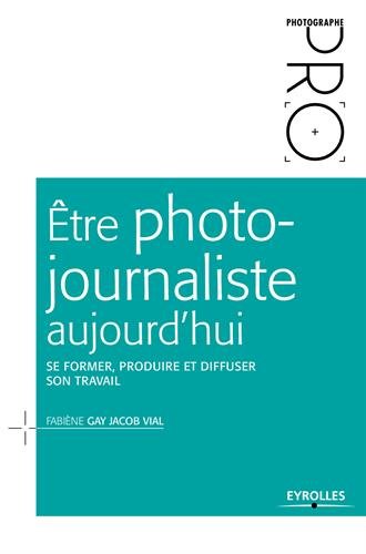 Être photo-journaliste aujourd'hui : Se former, produire et diffuser son travail